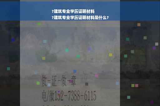 ?建筑专业学历证明材料
?建筑专业学历证明材料是什么?