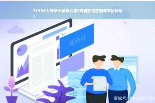 ?1998大专毕业证怎么查?专科在读在哪查学历证明
?