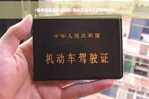 ?医学需要高学历吗啊?看病还要学历证明吗小孩
?