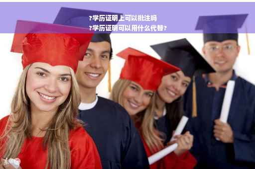 ?学历证明上可以批注吗
?学历证明可以用什么代替?