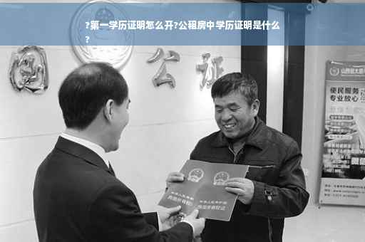 ?第一学历证明怎么开?公租房中学历证明是什么
?