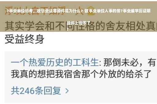 ?事业单位招考，收毕业证等原件是为什么？做事业单位人事的答?事业编学历证明原件上传不了
?