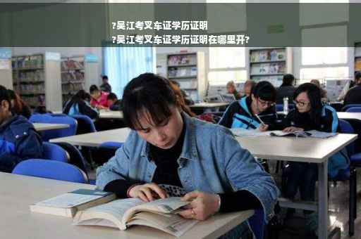 ?吴江考叉车证学历证明
?吴江考叉车证学历证明在哪里开?