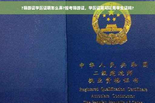 ?导游证学历证明怎么弄?报考导游证，学历证明可以用学生证吗?
