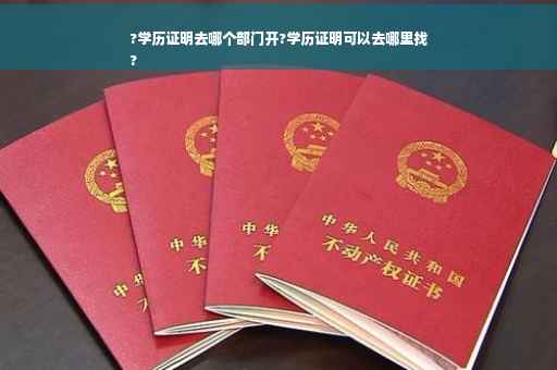 ?学历证明去哪个部门开?学历证明可以去哪里找
?