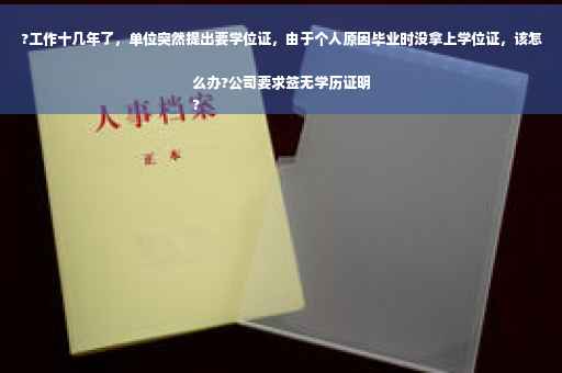 ?工作十几年了，单位突然提出要学位证，由于个人原因毕业时没拿上学位证，该怎么办?公司要求签无学历证明
?