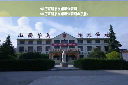 ?学历证明书在哪里查看啊
?学历证明书在哪里查看啊电子版?