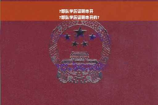 ?部队学历证明咋开
?部队学历证明咋开的?