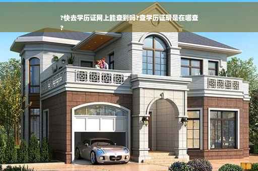 ?快去学历证网上能查到吗?查学历证明是在哪查
?
