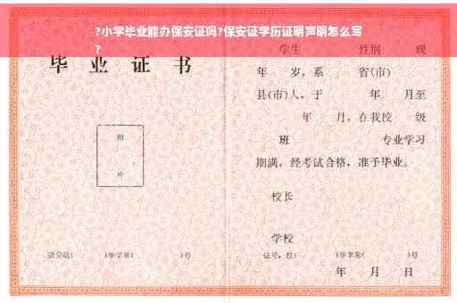 ?小学毕业能办保安证吗?保安证学历证明声明怎么写
?