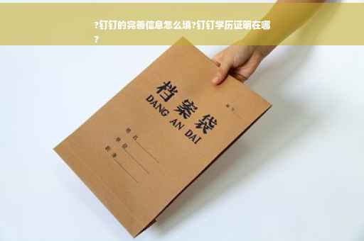 ?钉钉的完善信息怎么填?钉钉学历证明在哪
?