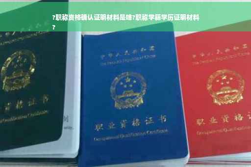 ?职称资格确认证明材料是啥?职称学籍学历证明材料
?
