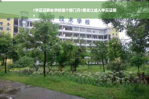 ?学历证明由学校哪个部门开?黑龙江成人学历证明
?