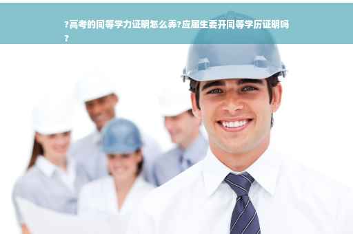 ?高考的同等学力证明怎么弄?应届生要开同等学历证明吗
?