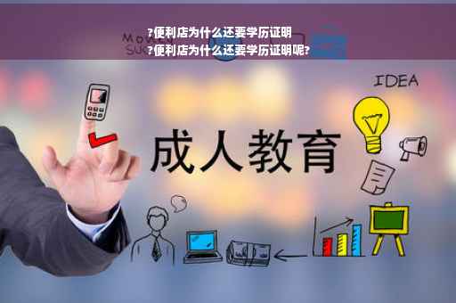 ?便利店为什么还要学历证明
?便利店为什么还要学历证明呢?