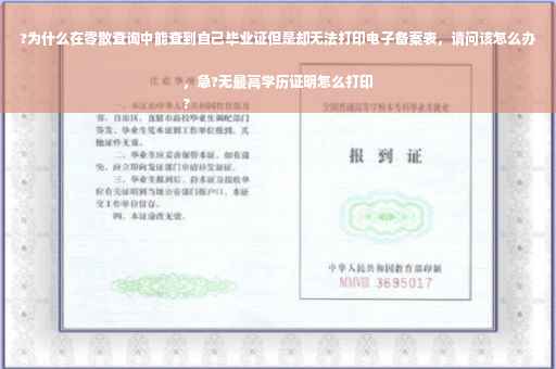 ?为什么在零散查询中能查到自己毕业证但是却无法打印电子备案表，请问该怎么办，急?无最高学历证明怎么打印
?