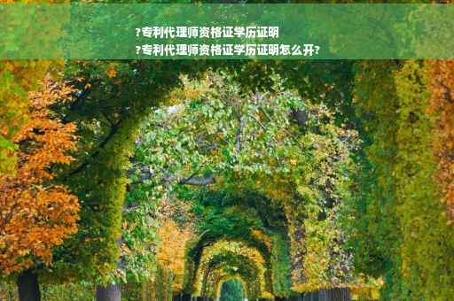 ?专利代理师资格证学历证明
?专利代理师资格证学历证明怎么开?