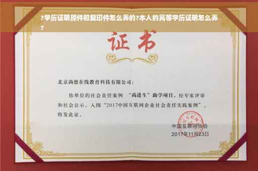 ?学历证明原件和复印件怎么弄的?本人的高等学历证明怎么弄
?