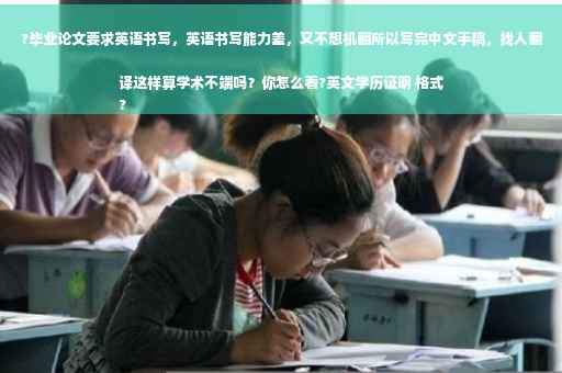 ?毕业论文要求英语书写，英语书写能力差，又不想机翻所以写完中文手稿，找人翻译这样算学术不端吗？你怎么看?英文学历证明 格式
?