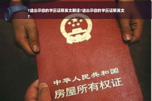 ?请出示你的学历证明英文翻译?请出示你的学历证明英文
?