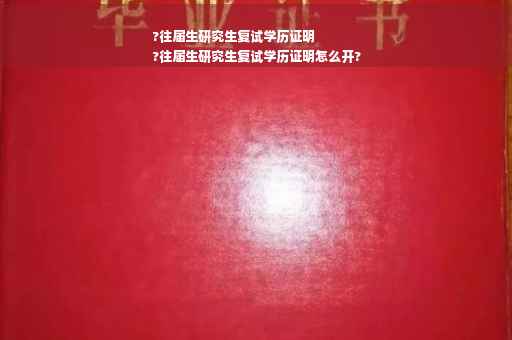 ?往届生研究生复试学历证明
?往届生研究生复试学历证明怎么开?