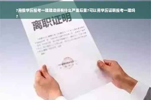 ?用假学历报考一建建造师有什么严重后果?可以用学历证明报考一建吗
?
