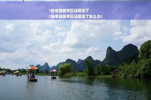 ?报考导游学历证明没了
?报考导游学历证明没了怎么办?