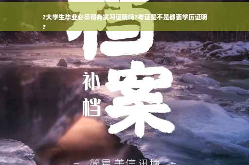 ?大学生毕业必须得有实习证明吗?考证是不是都要学历证明
?