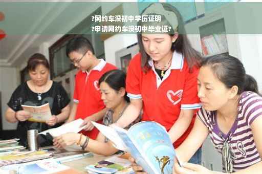 ?网约车没初中学历证明
?申请网约车没初中毕业证?