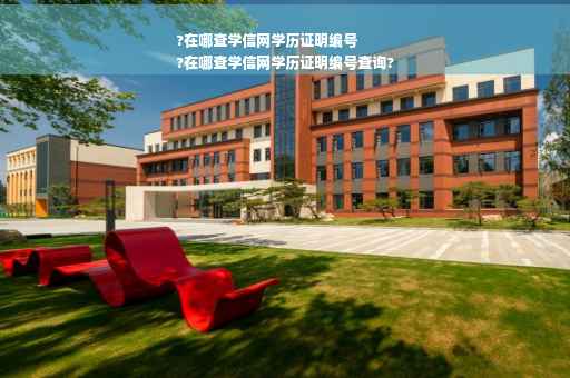 ?在哪查学信网学历证明编号
?在哪查学信网学历证明编号查询?