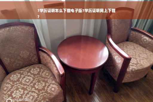 ?学历证明怎么下载电子版?学历证明网上下载
?