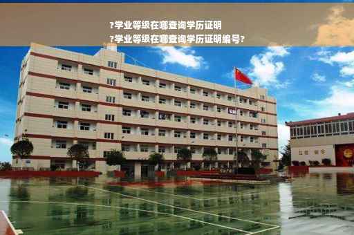 ?学业等级在哪查询学历证明
?学业等级在哪查询学历证明编号?