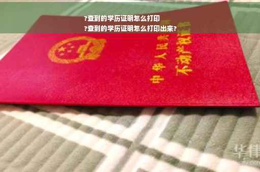 ?查到的学历证明怎么打印
?查到的学历证明怎么打印出来?