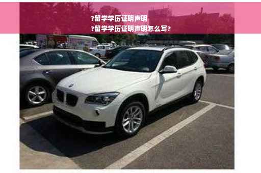 ?留学学历证明声明
?留学学历证明声明怎么写?