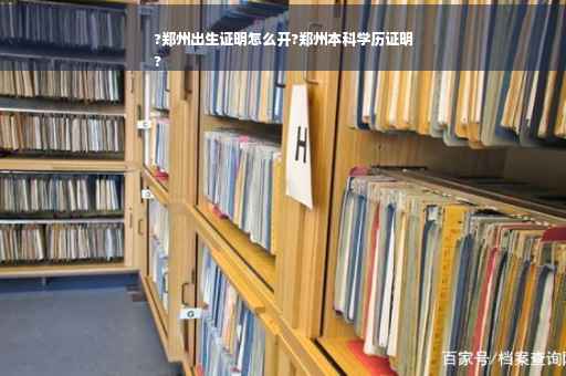 ?郑州出生证明怎么开?郑州本科学历证明
?