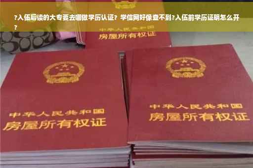 ?入伍后读的大专要去哪做学历认证？学信网好像查不到?入伍前学历证明怎么开
?