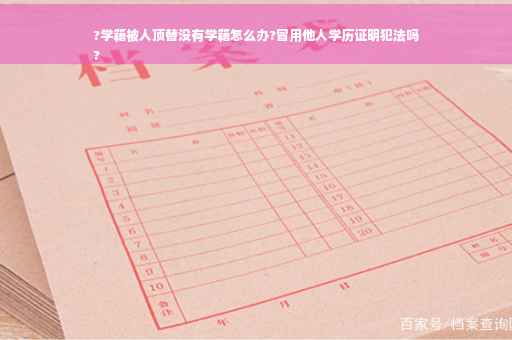 ?学籍被人顶替没有学籍怎么办?冒用他人学历证明犯法吗
?