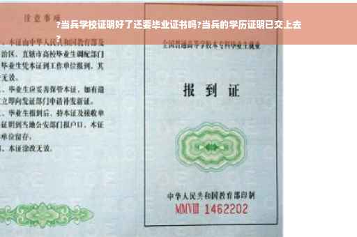 ?当兵学校证明好了还要毕业证书吗?当兵的学历证明已交上去
?