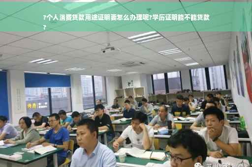 ?个人消费贷款用途证明要怎么办理呢?学历证明能不能贷款
?