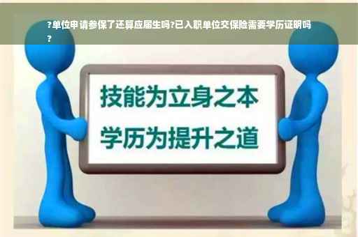 ?单位申请参保了还算应届生吗?已入职单位交保险需要学历证明吗
?