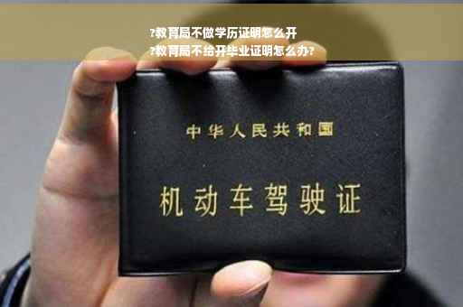 ?教育局不做学历证明怎么开
?教育局不给开毕业证明怎么办?