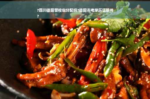 ?四川德阳警校包分配吗?德阳市考学历证明书
?