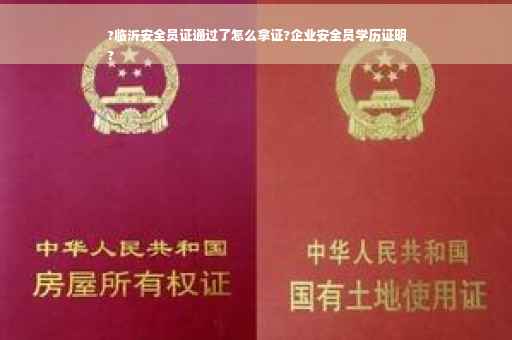 ?临沂安全员证通过了怎么拿证?企业安全员学历证明
?