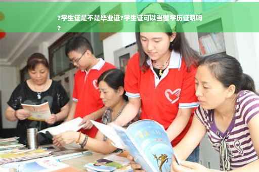 ?学生证是不是毕业证?学生证可以当做学历证明吗
?