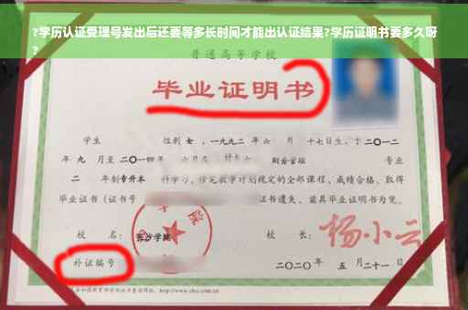 ?学历认证受理号发出后还要等多长时间才能出认证结果?学历证明书要多久呀
?