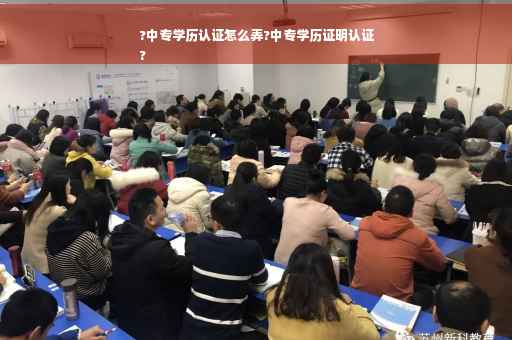 ?中专学历认证怎么弄?中专学历证明认证
?