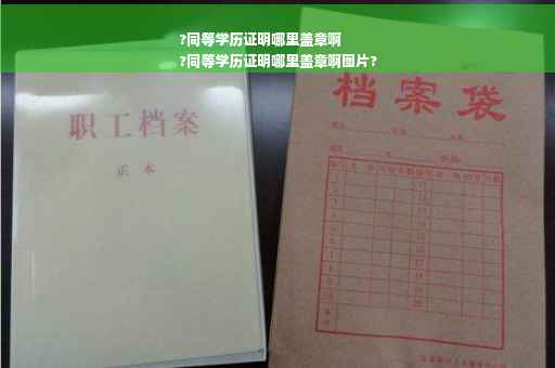 ?同等学历证明哪里盖章啊
?同等学历证明哪里盖章啊图片?