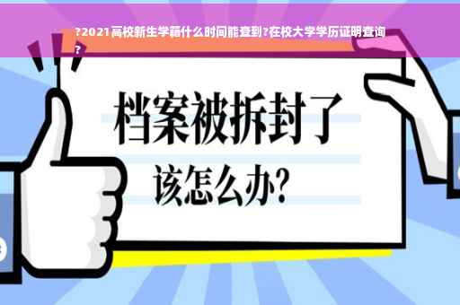 ?2021高校新生学籍什么时间能查到?在校大学学历证明查询
?