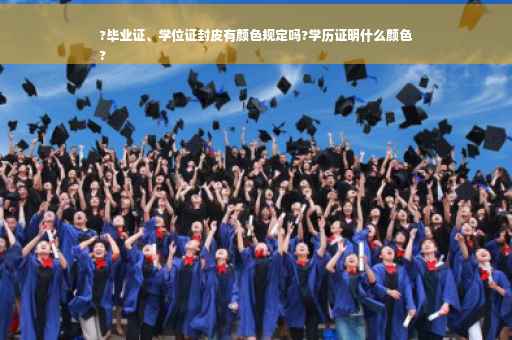 ?毕业证、学位证封皮有颜色规定吗?学历证明什么颜色
?
