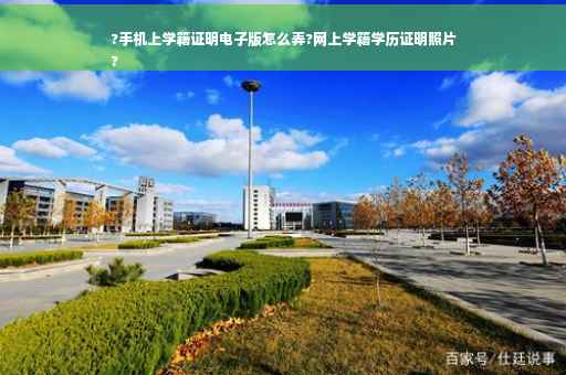 ?手机上学籍证明电子版怎么弄?网上学籍学历证明照片
?
